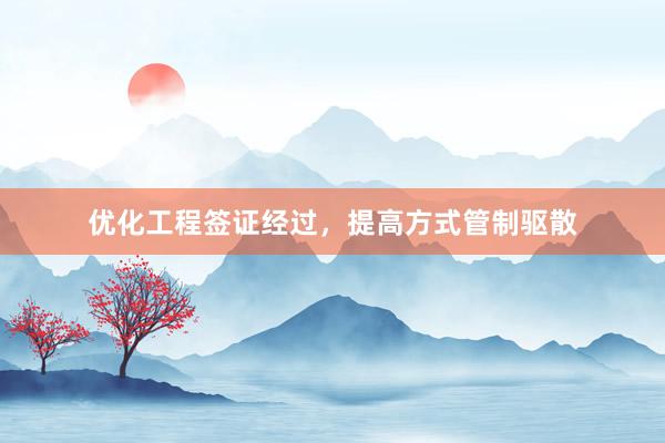 优化工程签证经过，提高方式管制驱散