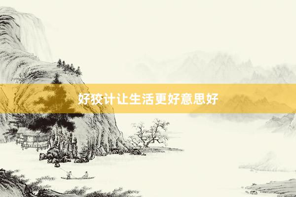 好狡计让生活更好意思好