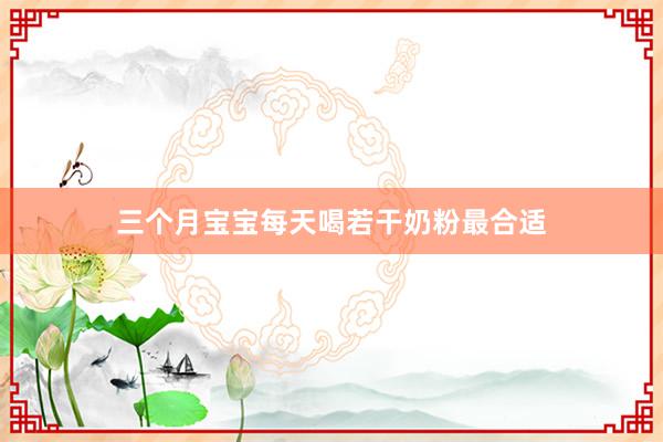 三个月宝宝每天喝若干奶粉最合适