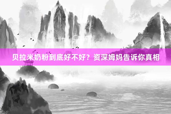 贝拉米奶粉到底好不好？资深姆妈告诉你真相