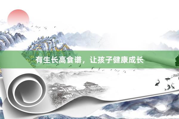 有生长高食谱，让孩子健康成长